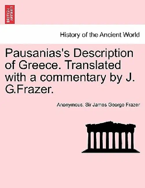 Pausanias's Description of Greece. Translated with a Commentary by J. G.Frazer. Vol. IV. by Anonymous, Sir Frazer James George, James George Frazer