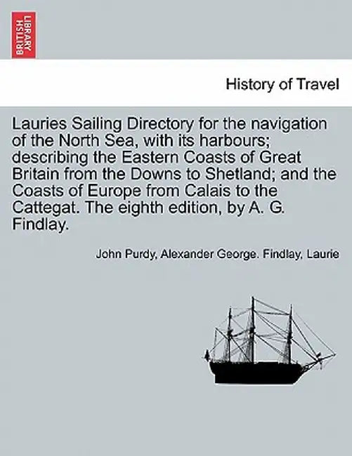 Lauries Sailing Directory for the Navigation of the North Sea, with Its Harbours; Describing the Eastern Coasts of Great Britain from the Downs to She by John Purdy