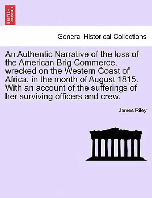 An Authentic Narrative of the loss of the American Brig Commerce, wrecked on the Western Coast of Africa, in the month of August 1815. With an account by James Riley