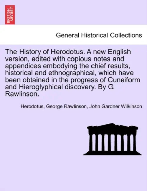 The History of Herodotus. Edited with copious notes and appendices embodying the chief results, historical and ethnographical, which have been obtaine by Herodotus, George Rawlinson, John Gardner Wilkinson