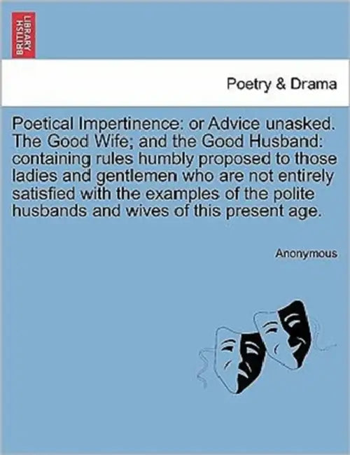 Poetical Impertinence: Or Advice Unasked. the Good Wife; And the Good Husband: Containing Rules Humbly Proposed to Those Ladies and Gentlemen by Anonymous