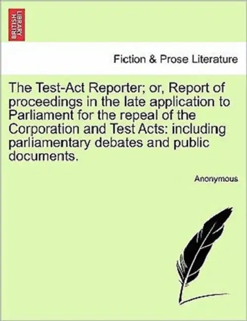 The Test-Act Reporter; or, Report of proceedings in the late application to Parliament for the repeal of the Corporation and Test Acts: including parl by Anonymous