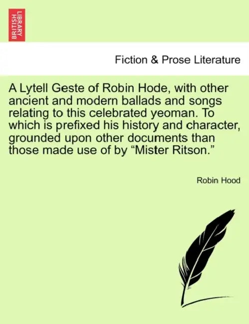 A Lytell Geste of Robin Hode, with other ancient and modern ballads and songs relating to this celebrated yeoman. To which is prefixed his history and by Robin Hood