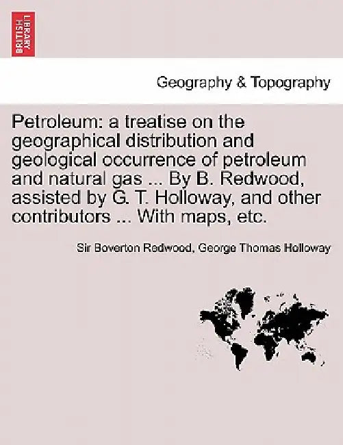 Petroleum: a treatise on the geographical distribution and geological occurrence of petroleum and natural gas ... By B. Redwood, by Boverton Redwood, George Thomas Holloway