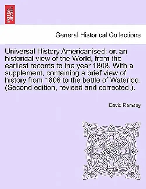 Universal History Americanised; or, an historical view of the World, from the earliest records to the year 1808. With a supplement, containing a brief by David Ramsay