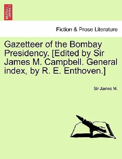 Gazetteer of the Bombay Presidency. [Edited by Sir James M. Campbell. General index, by R. E. Enthoven.] Vol. XX. by James M.