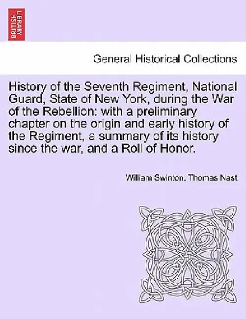 History of the Seventh Regiment, National Guard, State of New York, during the War of the Rebellion: with a preliminary chapter on the origin and earl by William Swinton, Thomas Nast