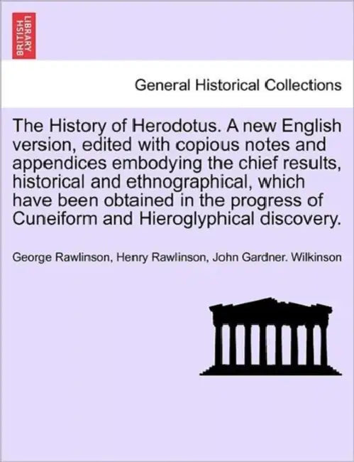 The History of Herodotus. A new English version, edited with copious notes and appendices embodying the chief results, historical and ethnographical. by George Rawlinson, Henry Rawlinson, John Gardner Wilkinson