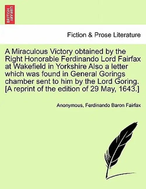 A Miraculous Victory Obtained by the Right Honorable Ferdinando Lord Fairfax at Wakefield in Yorkshire Also a Letter Which Was Found in General Goring by Anonymous