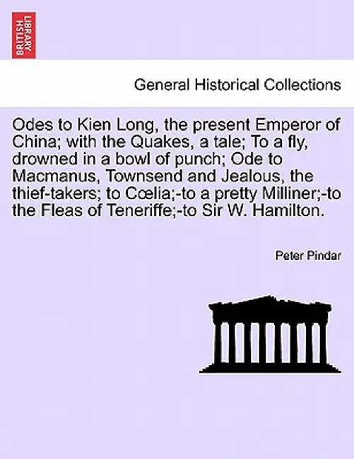 Odes to Kien Long, the Present Emperor of China; With the Quakes, a Tale; To a Fly, Drowned in a Bowl of Punch; Ode to MacManus, Townsend and Jealous, by Peter Pindar