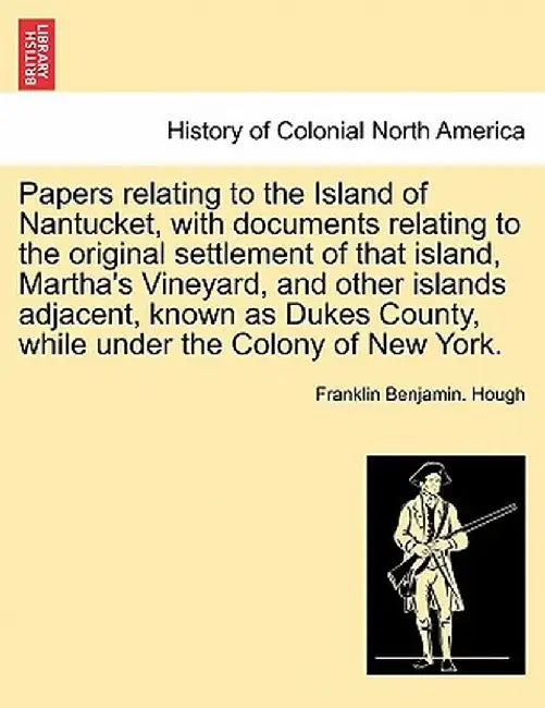 Papers Relating to the Island of Nantucket, with Documents Relating to the Original Settlement of That Island, Martha's Vineyard, and Other Islands Ad by Franklin Benjamin Hough