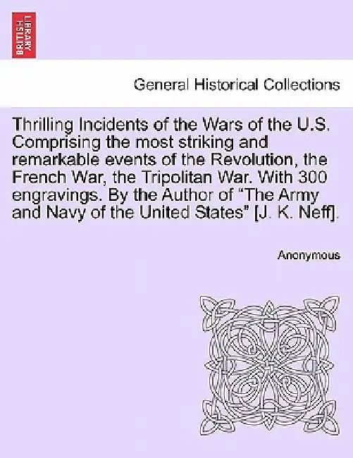 Thrilling Incidents of the Wars of the U.S. Comprising the most striking and remarkable events of the Revolution, the French War, the Tripolitan War. by Anonymous