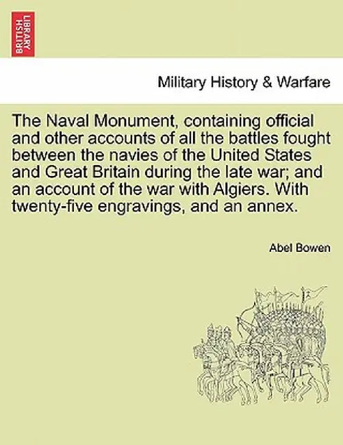 The Naval Monument, Containing Official and Other Accounts of All the Battles Fought Between the Navies of the United States and Great Britain During by Abel Bowen
