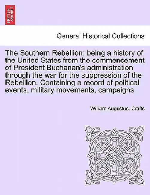 The Southern Rebellion: being a history of the United States from the commencement of President Buchanan's administration through the war for by William Augustus Crafts