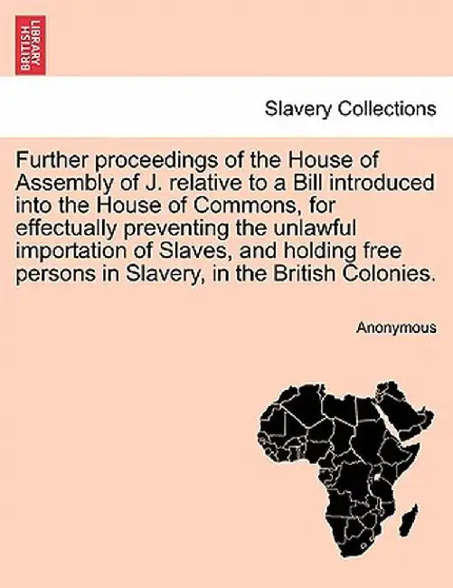 Further Proceedings of the House of Assembly of J. Relative to a Bill Introduced Into the House of Commons, for Effectually Preventing the Unlawful Im by Anonymous