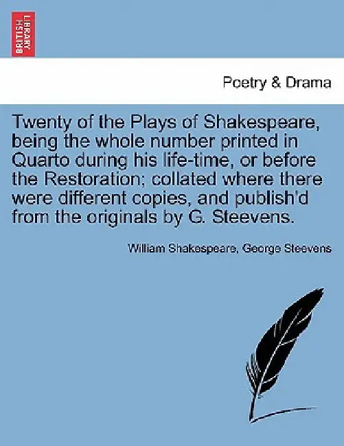 Twenty of the Plays of Shakespeare, being the whole number printed in Quarto during his life-time, or before the Restoration; collated where there wer by William Shakespeare, George Steevens