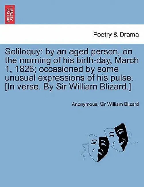 Soliloquy: By an Aged Person, on the Morning of His Birth-Day, March 1, 1826; Occasioned by Some Unusual Expressions of His Pulse by Anonymous, William Blizard, Sir William Blizard