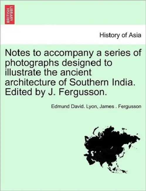 Notes to Accompany a Series of Photographs Designed to Illustrate the Ancient Architecture of Southern India. Edited by J. Fergusson. by Edmund David Lyon, James Fergusson