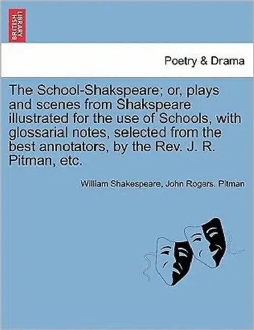 The School-Shakspeare; or, plays and scenes from Shakspeare illustrated for the use of Schools, with glossarial notes, selected from the best annotato by William Shakespeare, John Rogers Pitman