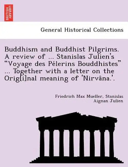 Buddhism and Buddhist Pilgrims. a Review of ... Stanislas Julien's Voyage Des Pélerins Bouddhistes ... Together with a Letter on the Orig[i]nal by Friedrich Max Mueller