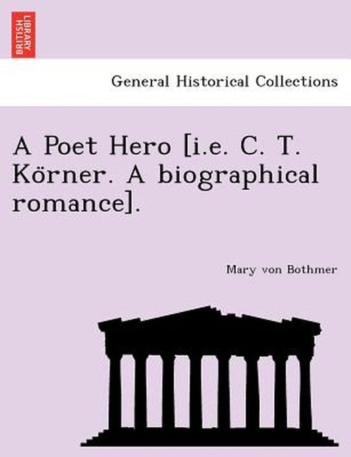 A Poet Hero [I.E. C. T. Ko Rner. a Biographical Romance]. by Mary Von Bothmer