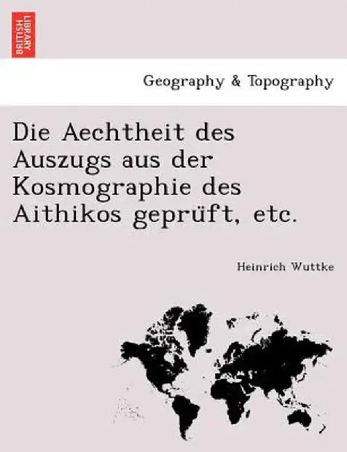 Die Aechtheit Des Auszugs Aus Der Kosmographie Des Aithikos Gepru FT, Etc. by Heinrich Wuttke