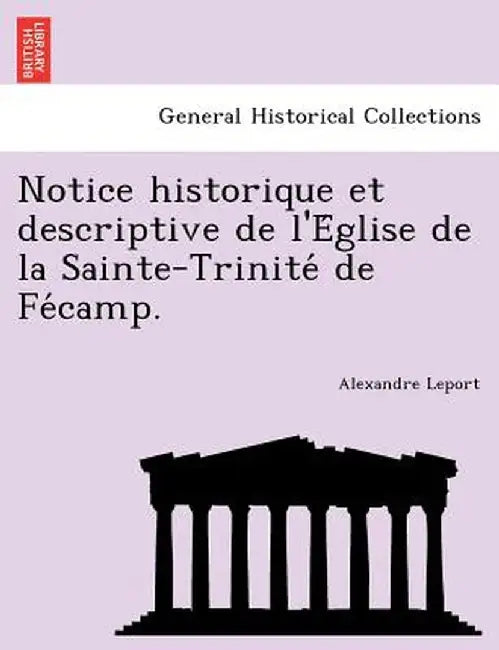 Notice Historique Et Descriptive de L'e Glise de La Sainte-Trinite de Fe Camp. by Alexandre Leport