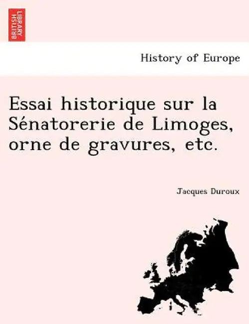 Essai Historique Sur La Se Natorerie de Limoges, Orne de Gravures, Etc. by Jacques Duroux