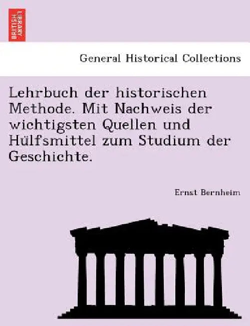 Lehrbuch der historischen Methode. Mit Nachweis der wichtigsten Quellen und Hülfsmittel zum Studium der Geschichte. by Ernst Bernheim