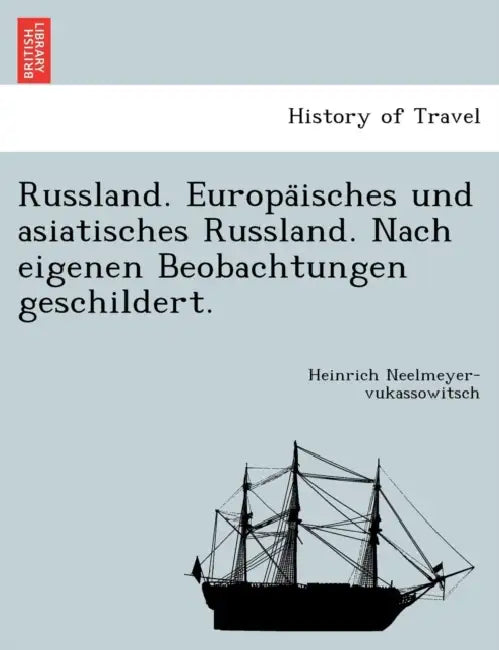 Russland. Europäisches und asiatisches Russland. Nach eigenen Beobachtungen geschildert. by Heinrich Neelmeyer-Vukassowitsch