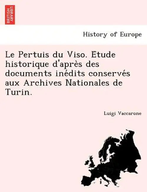 Le Pertuis Du Viso. Étude Historique D'Après Des Documents Inédits Conservés Aux Archives Nationales de Turin. by Luigi Vaccarone