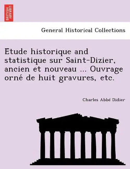 E Tude Historique and Statistique Sur Saint-Dizier, Ancien Et Nouveau ... Ouvrage Orne de Huit Gravures, Etc. by Charles Didier