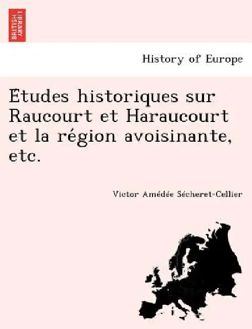 Études historiques sur Raucourt et Haraucourt et la région avoisinante, etc. by Victor Amédée Sécheret-Cellier