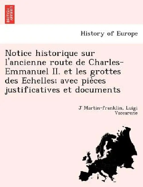Notice historique sur l'ancienne route de Charles-Emmanuel II. et les grottes des Échelles; avec pièces justificatives et documents by J. Martin-Franklin, Luigi Vaccarone