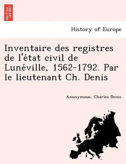 Inventaire Des Registres de L'e Tat Civil de Lune Ville, 1562-1792. Par Le Lieutenant Ch. Denis by Charles Denis