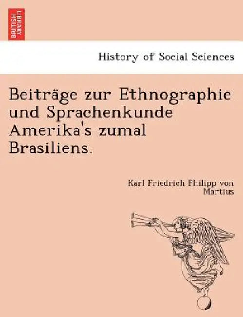 Beiträge zur Ethnographie und Sprachenkunde Amerika's zumal Brasiliens. by Karl Friedrich Philipp Von Martius