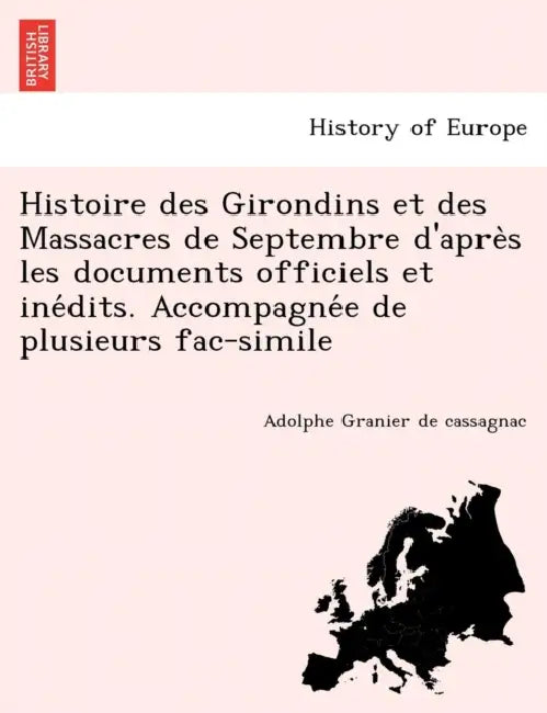 Histoire des Girondins et des Massacres de Septembre d'après les documents officiels et inédits. Accompagnée de plusieurs fac-simile by Adolphe Granier de Cassagnac