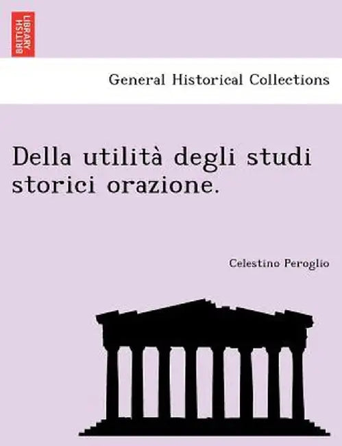 Della Utilita Degli Studi Storici Orazione. by Celestino Peroglio