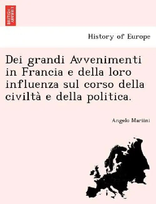 Dei grandi Avvenimenti in Francia e della loro influenza sul corso della civiltà e della politica. by Angelo Mariini
