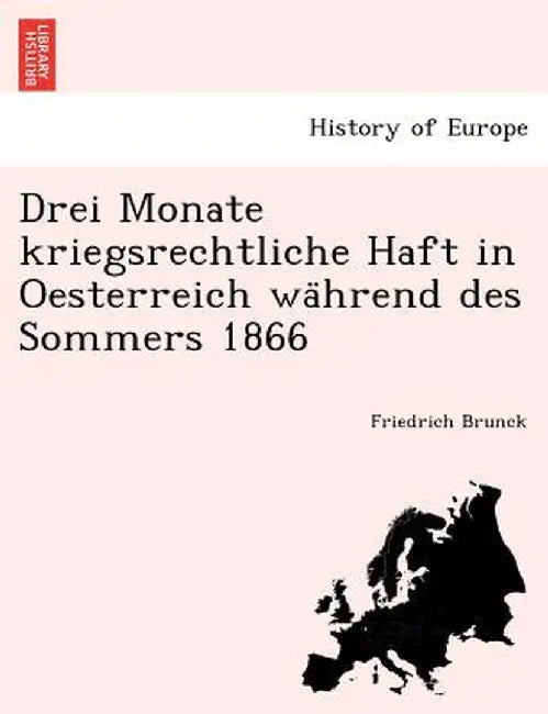 Drei Monate Kriegsrechtliche Haft in Oesterreich Wa Hrend Des Sommers 1866 by Friedrich Brunck