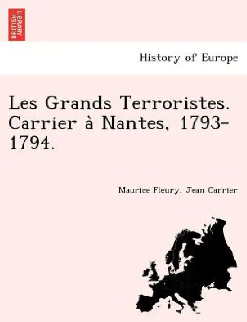 Les Grands Terroristes. Carrier à Nantes, 1793-1794. by Maurice Fleury, Jean Carrier