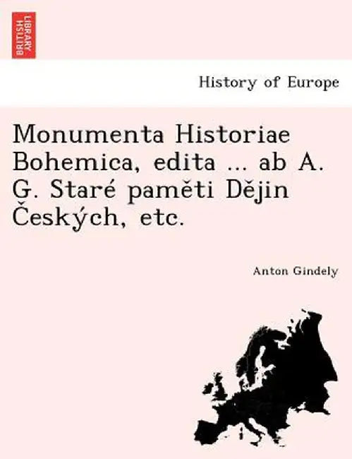 Monumenta Historiae Bohemica, Edita ... AB A. G. Stare Pam Ti D Jin Eskych, Etc. by Anton Gindely