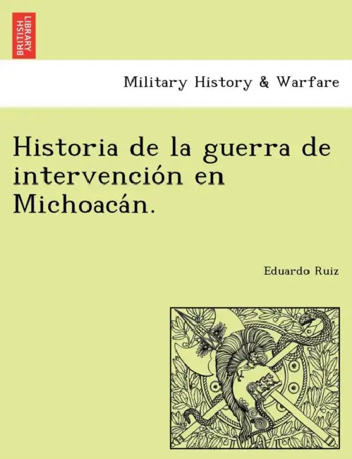 Historia de la guerra de intervención en Michoacán. by Eduardo Ruiz
