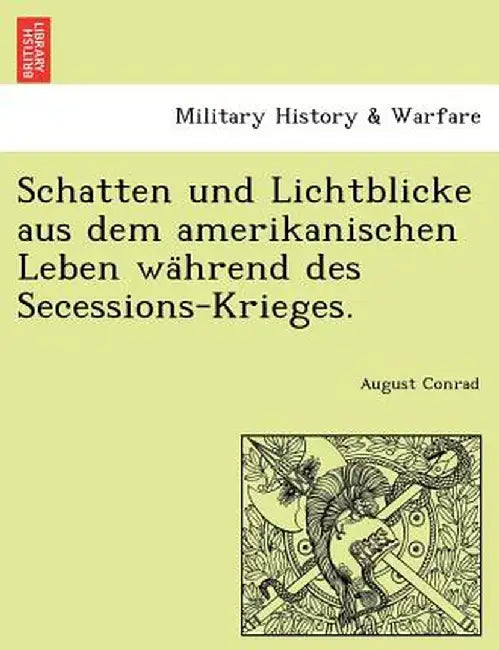 Schatten Und Lichtblicke Aus Dem Amerikanischen Leben Während Des Secessions-Krieges. by August Conrad