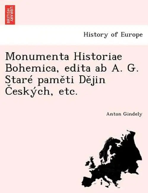 Monumenta Historiae Bohemica, Edita AB A. G. Stare Pam Ti D Jin Eskych, Etc. by Anton Gindely