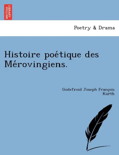 Histoire poétique des Mérovingiens. by Godefroid Joseph François Kurth