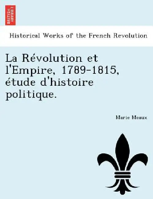 La Révolution et l'Empire, 1789-1815, étude d'histoire politique. by Marie Meaux