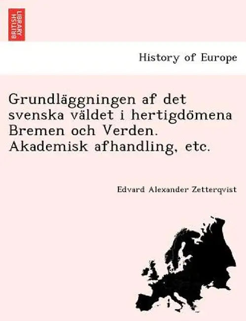 Grundla Ggningen AF Det Svenska Va Ldet I Hertigdo Mena Bremen Och Verden. Akademisk Afhandling, Etc. by Edvard Alexander Zetterqvist