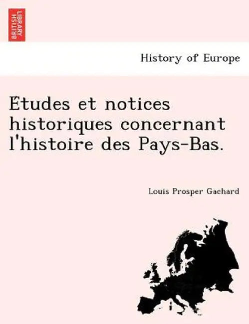 E Tudes Et Notices Historiques Concernant L'Histoire Des Pays-Bas. by Louis Prosper Gachard