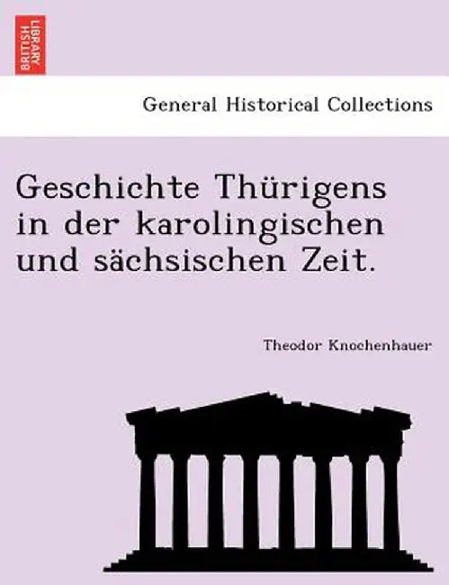 Geschichte Thurigens in Der Karolingischen Und Sachsischen Zeit. by Theodor Knochenhauer